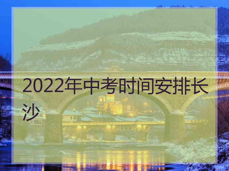 2022年中考时间安排长沙