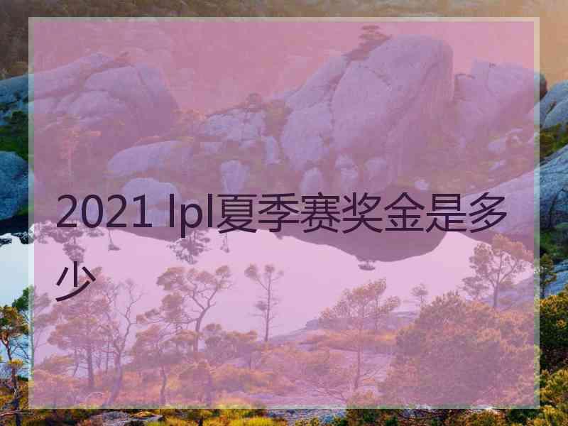 2021 lpl夏季赛奖金是多少