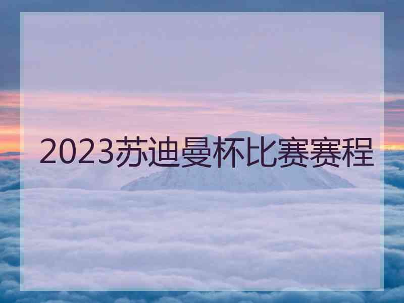 2023苏迪曼杯比赛赛程