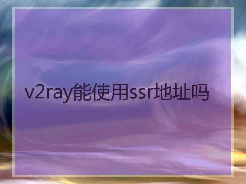 v2ray能使用ssr地址吗