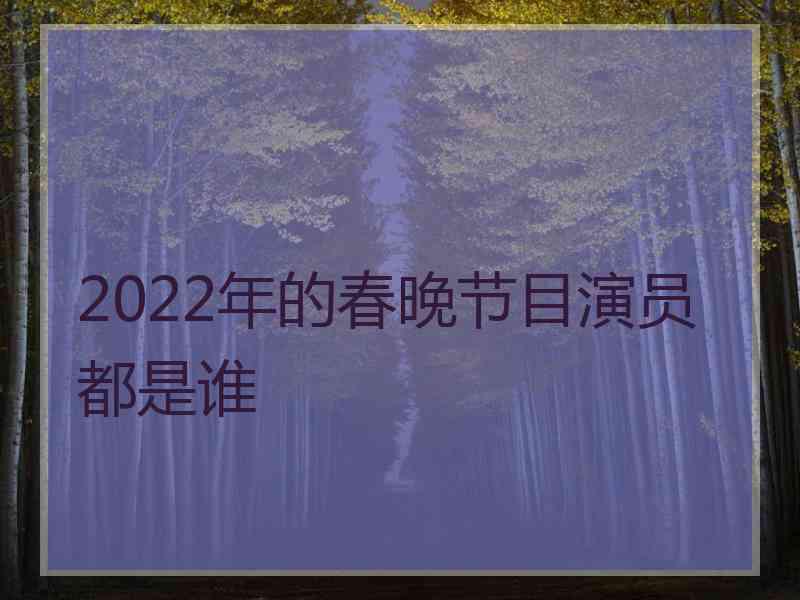 2022年的春晚节目演员都是谁