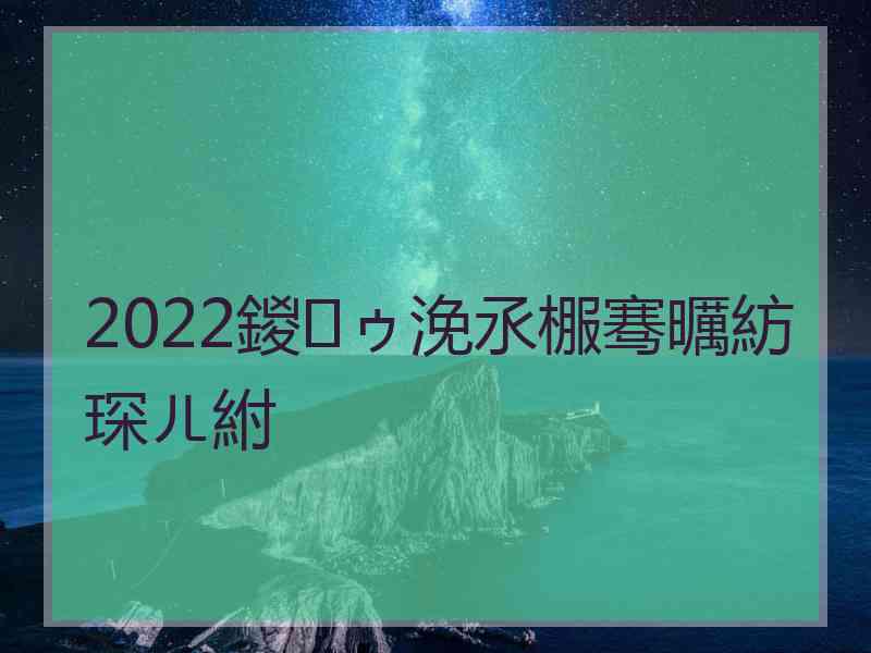 2022鍐ゥ浼氶棴骞曞紡琛ㄦ紨