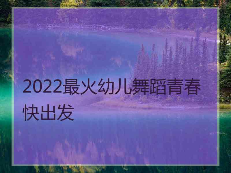 2022最火幼儿舞蹈青春快出发