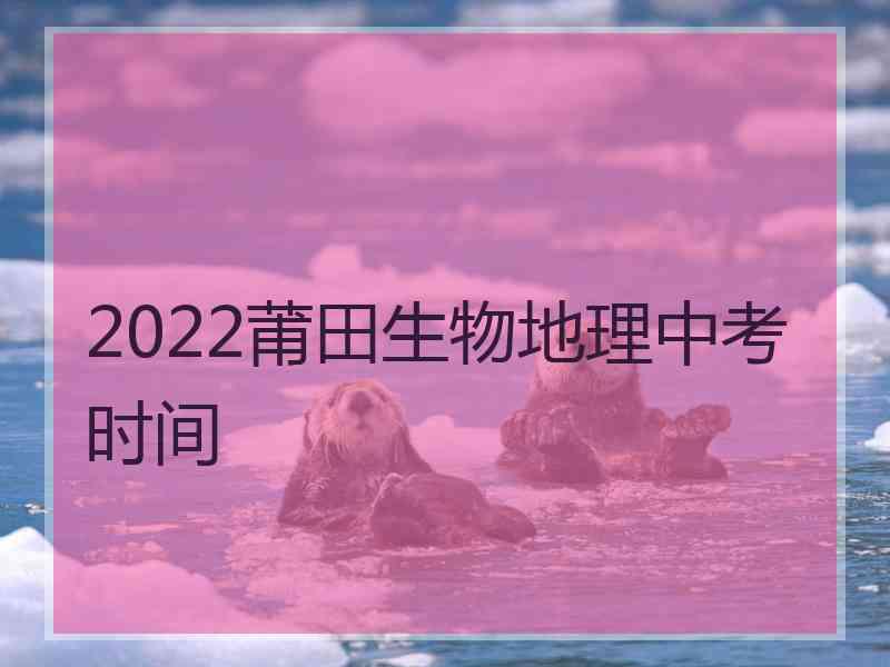 2022莆田生物地理中考时间