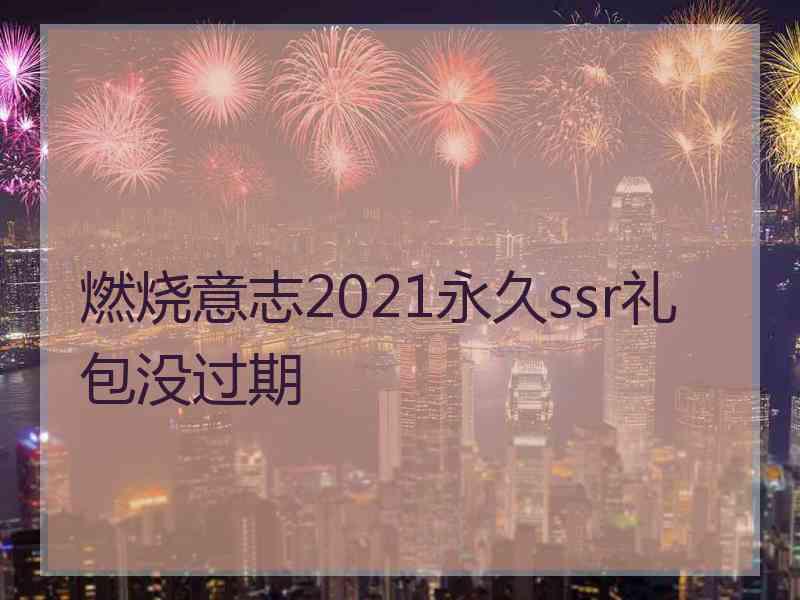 燃烧意志2021永久ssr礼包没过期