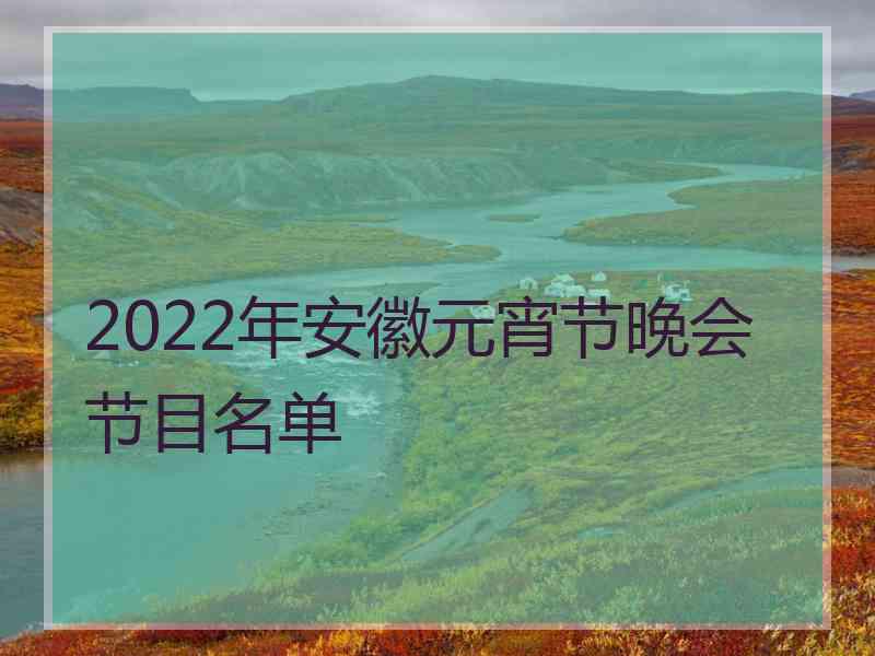 2022年安徽元宵节晚会节目名单