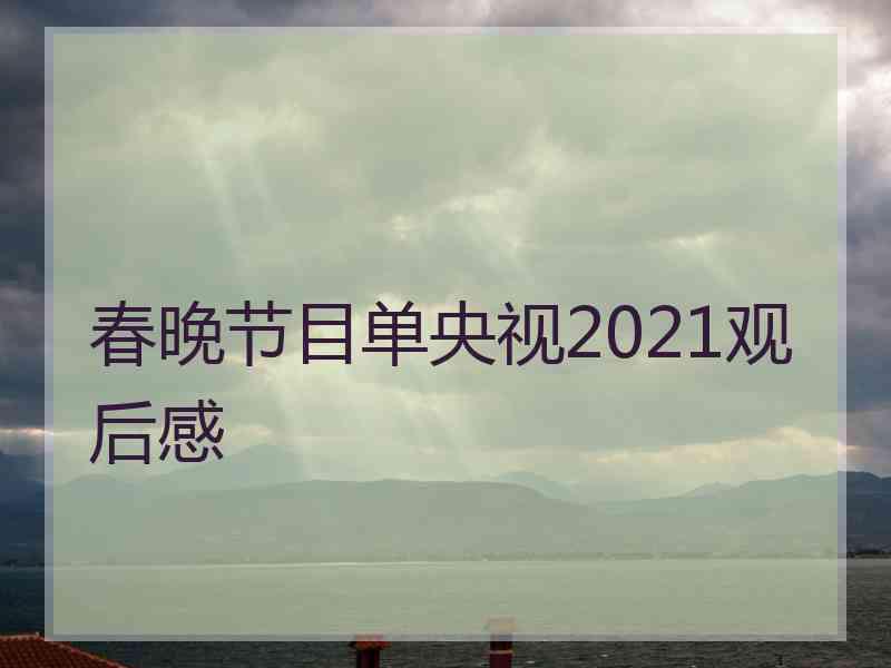 春晚节目单央视2021观后感