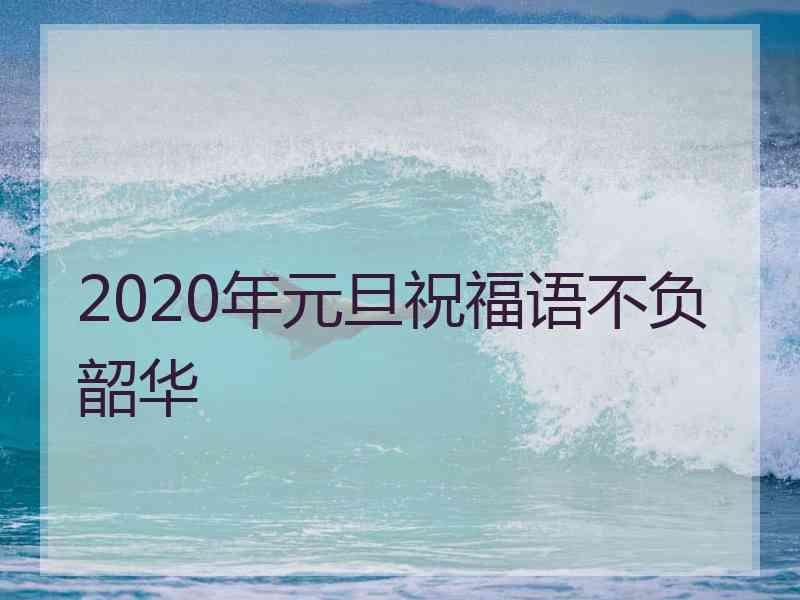 2020年元旦祝福语不负韶华