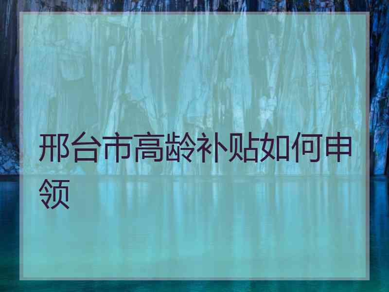 邢台市高龄补贴如何申领