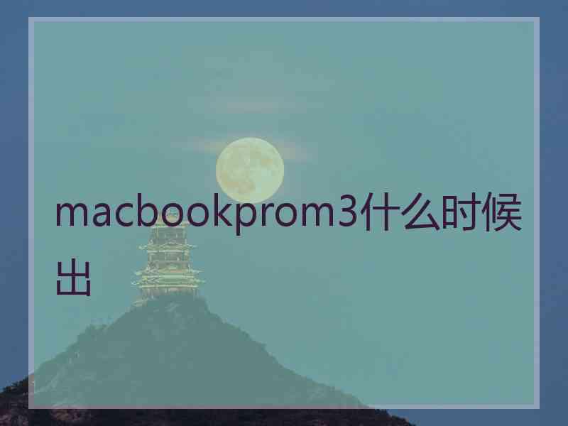 macbookprom3什么时候出