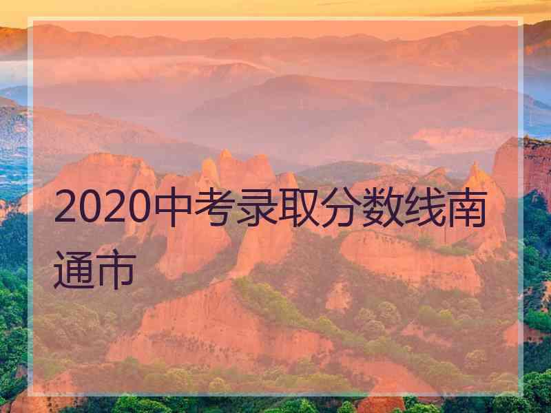 2020中考录取分数线南通市