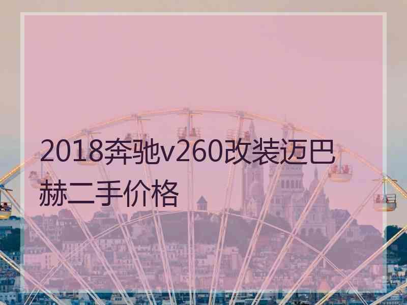 2018奔驰v260改装迈巴赫二手价格