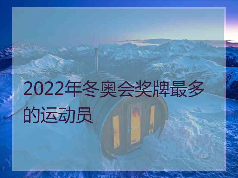 2022年冬奥会奖牌最多的运动员