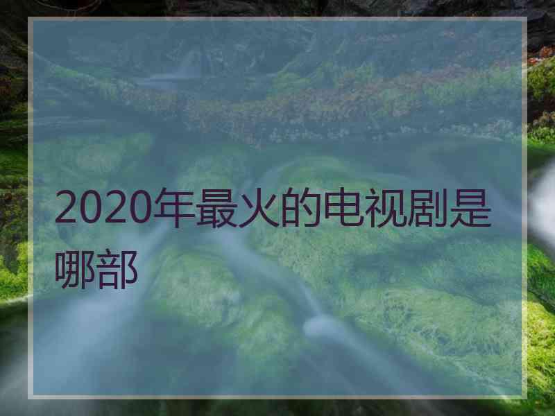 2020年最火的电视剧是哪部