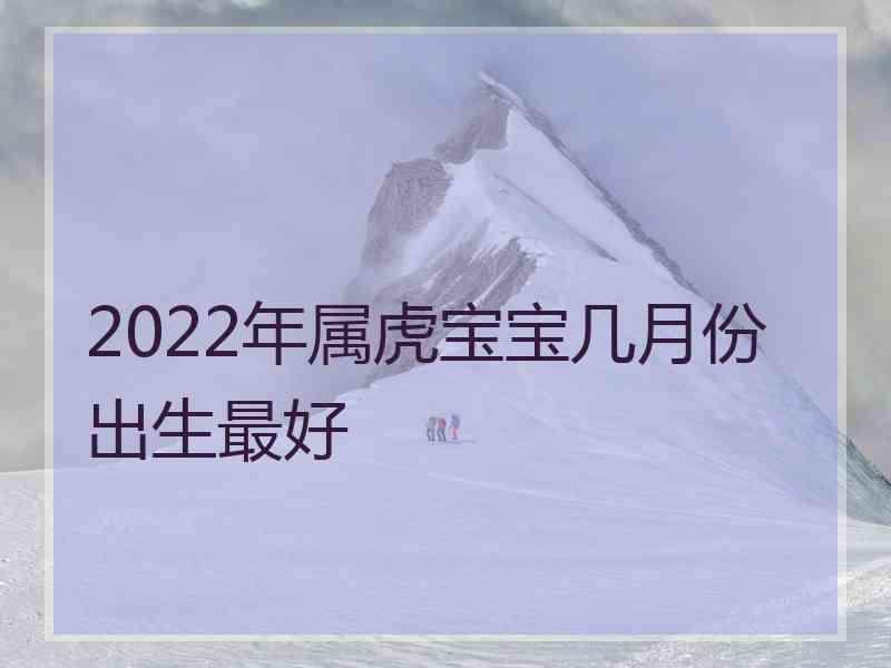 2022年属虎宝宝几月份出生最好