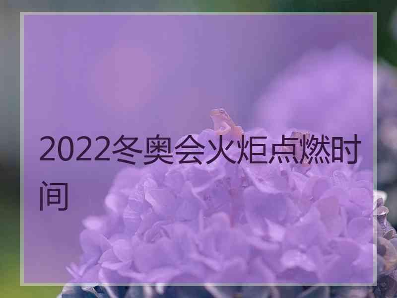 2022冬奥会火炬点燃时间