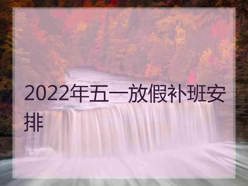 2022年五一放假补班安排