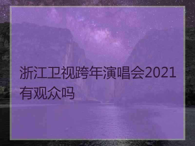 浙江卫视跨年演唱会2021有观众吗