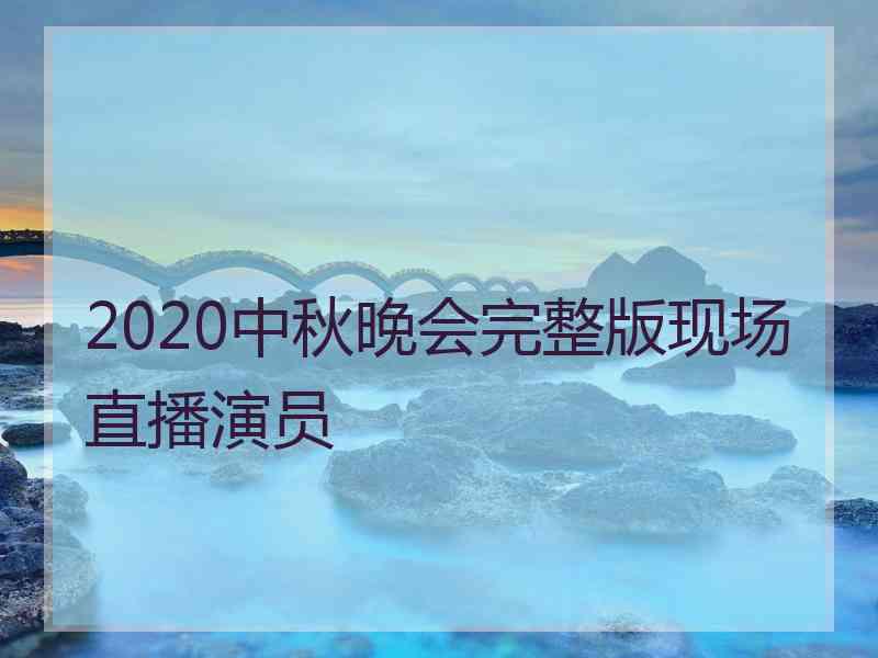 2020中秋晚会完整版现场直播演员