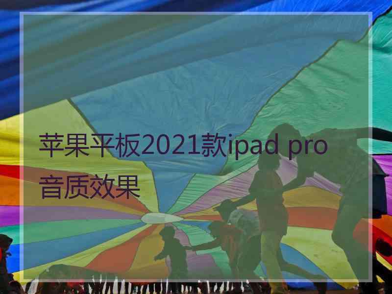 苹果平板2021款ipad pro音质效果