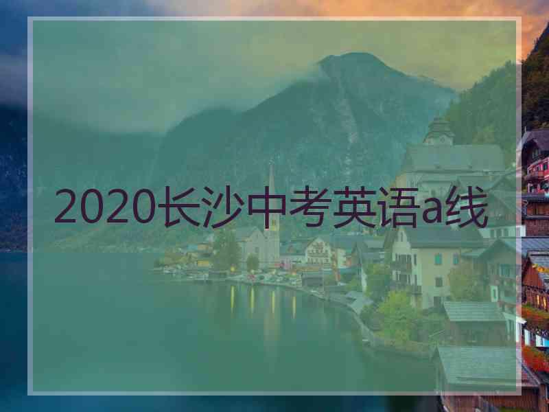 2020长沙中考英语a线