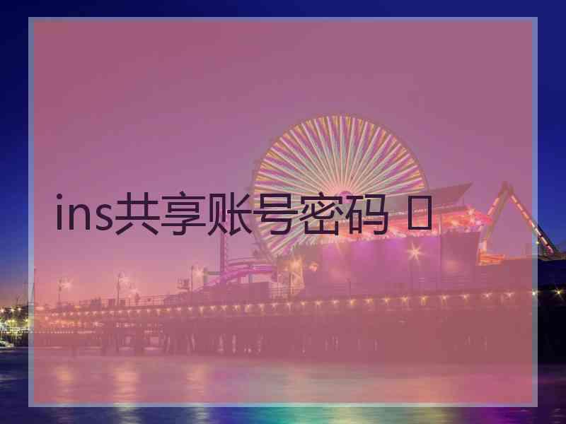 ins共享账号密码 	