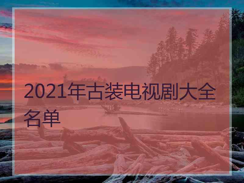 2021年古装电视剧大全名单