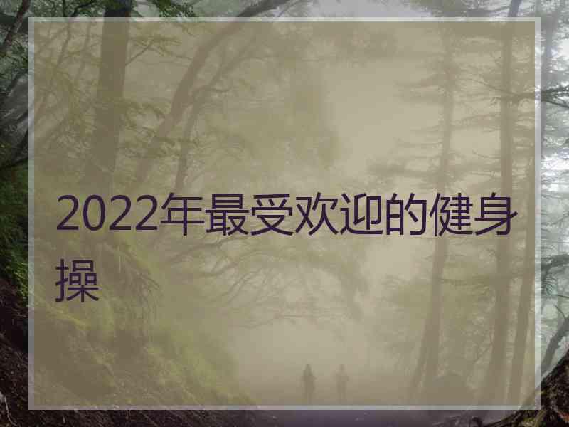 2022年最受欢迎的健身操