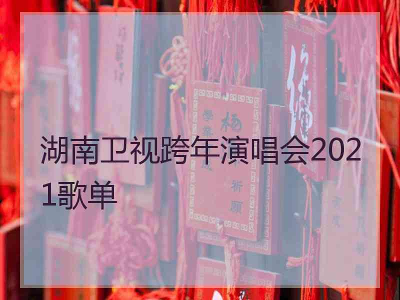 湖南卫视跨年演唱会2021歌单