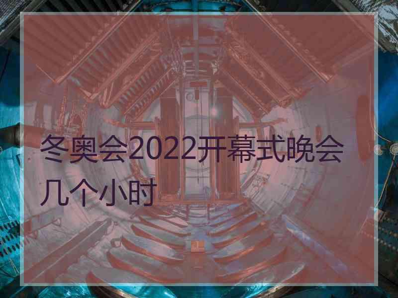 冬奥会2022开幕式晚会几个小时