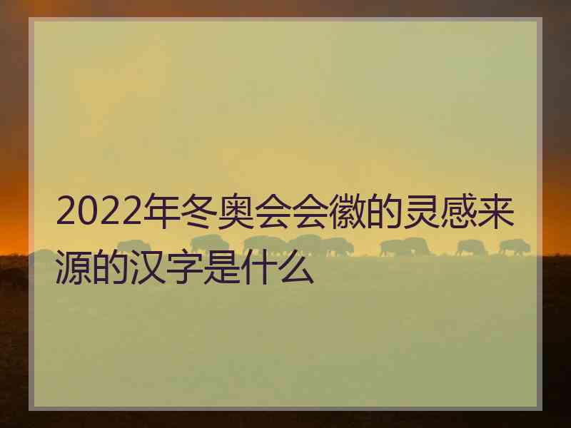 2022年冬奥会会徽的灵感来源的汉字是什么