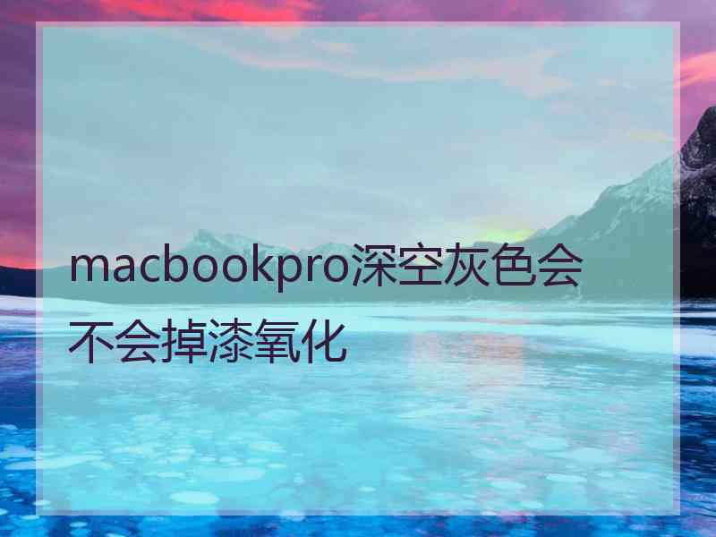 macbookpro深空灰色会不会掉漆氧化