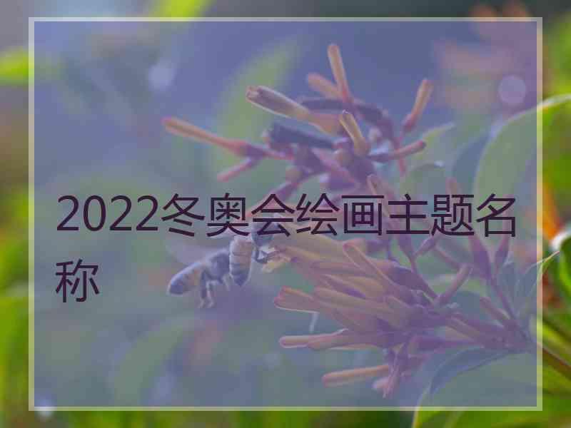 2022冬奥会绘画主题名称