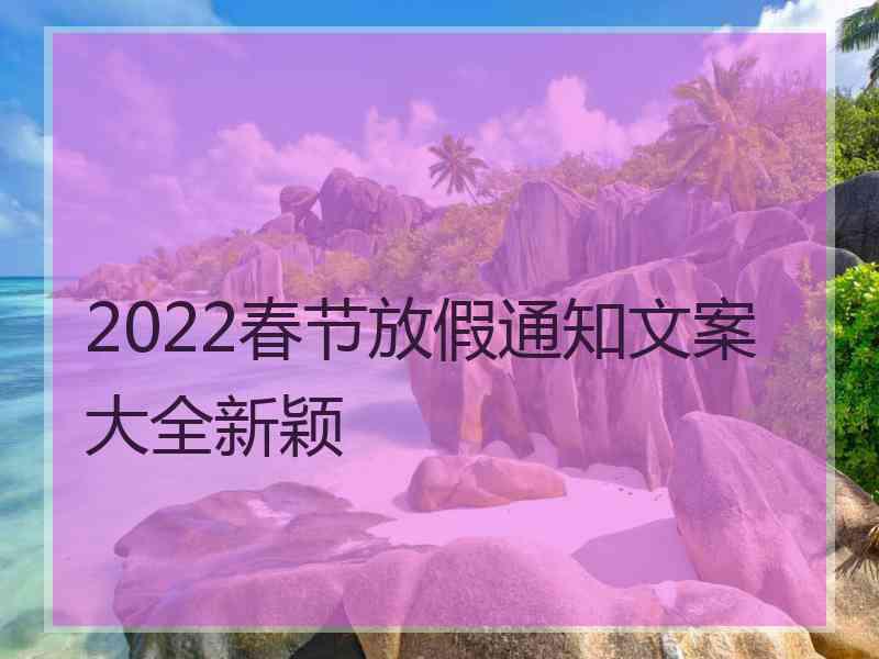 2022春节放假通知文案大全新颖