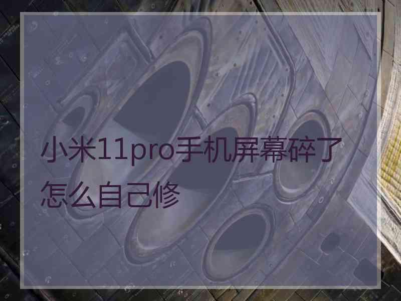 小米11pro手机屏幕碎了怎么自己修