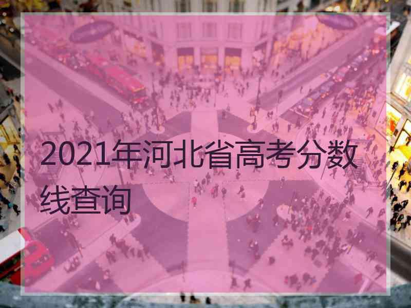 2021年河北省高考分数线查询