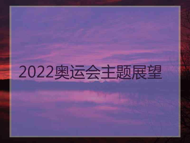 2022奥运会主题展望