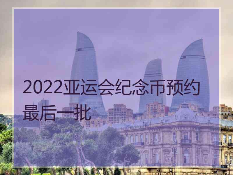 2022亚运会纪念币预约最后一批