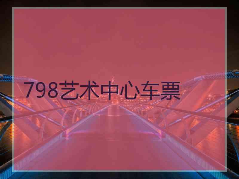 798艺术中心车票