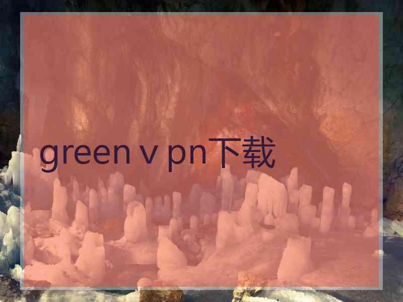 greenⅴpn下载