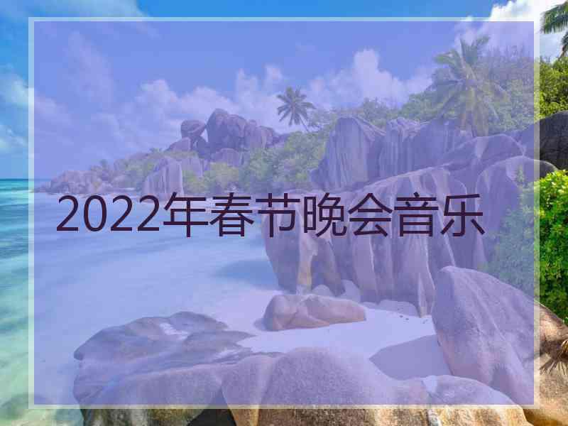 2022年春节晚会音乐