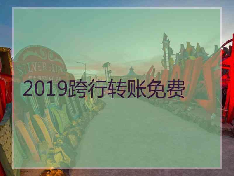 2019跨行转账免费