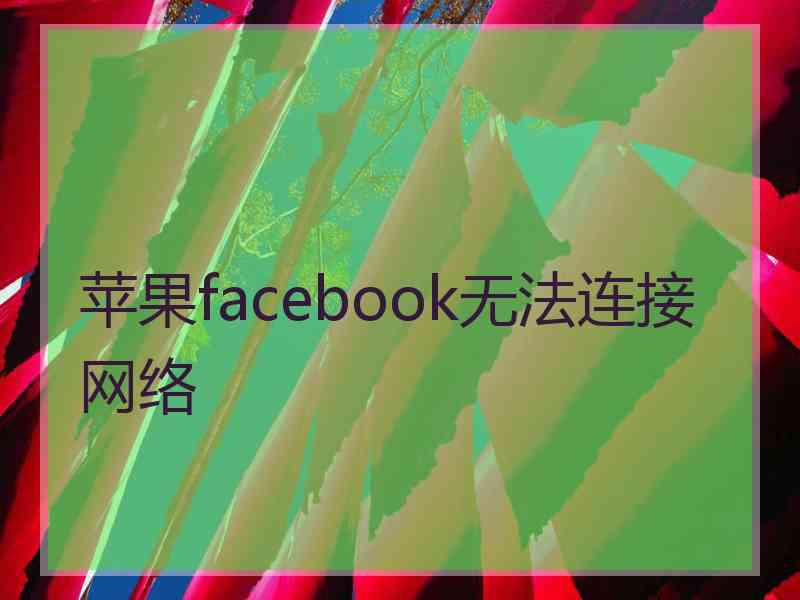 苹果facebook无法连接网络