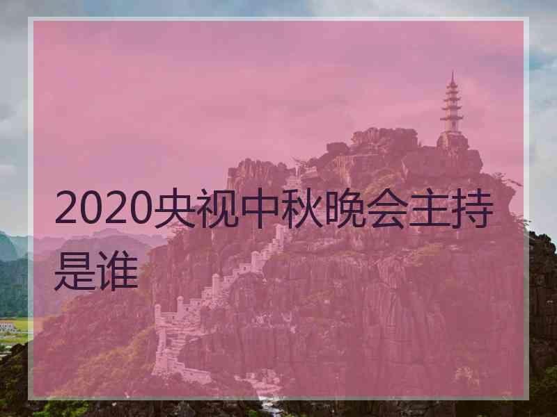 2020央视中秋晚会主持是谁