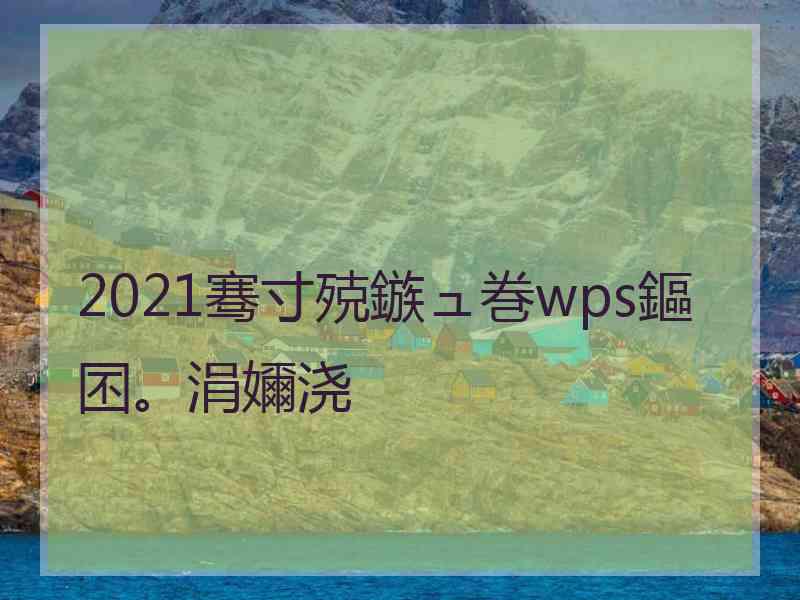 2021骞寸殑鏃ュ巻wps鏂囨。涓嬭浇