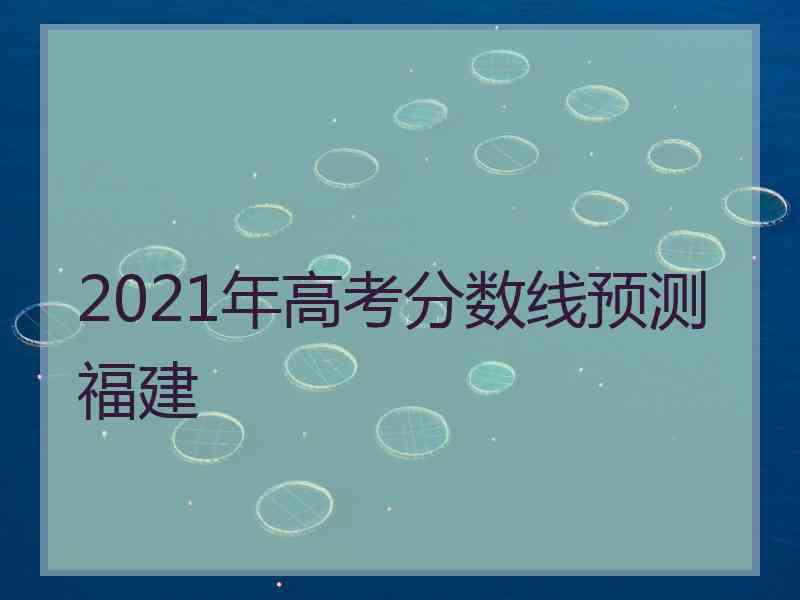 2021年高考分数线预测福建