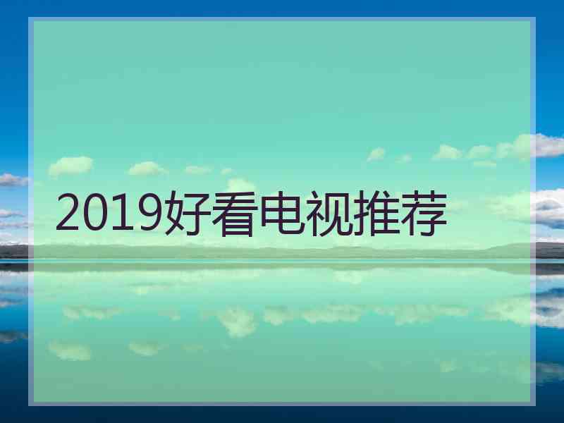 2019好看电视推荐