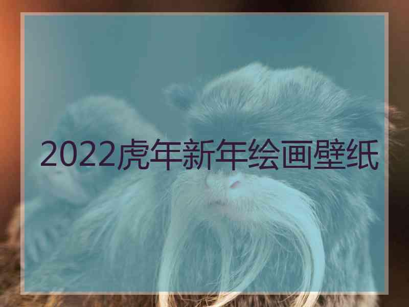 2022虎年新年绘画壁纸