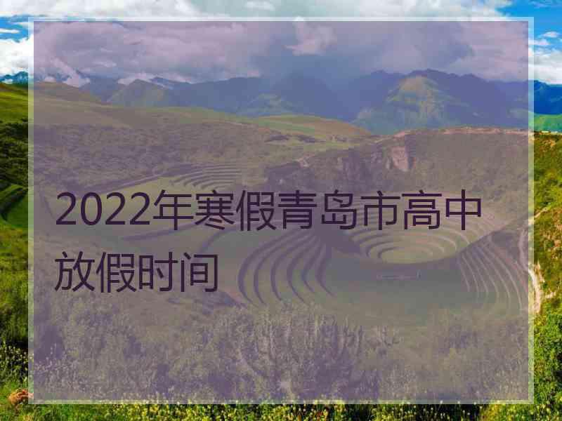 2022年寒假青岛市高中放假时间