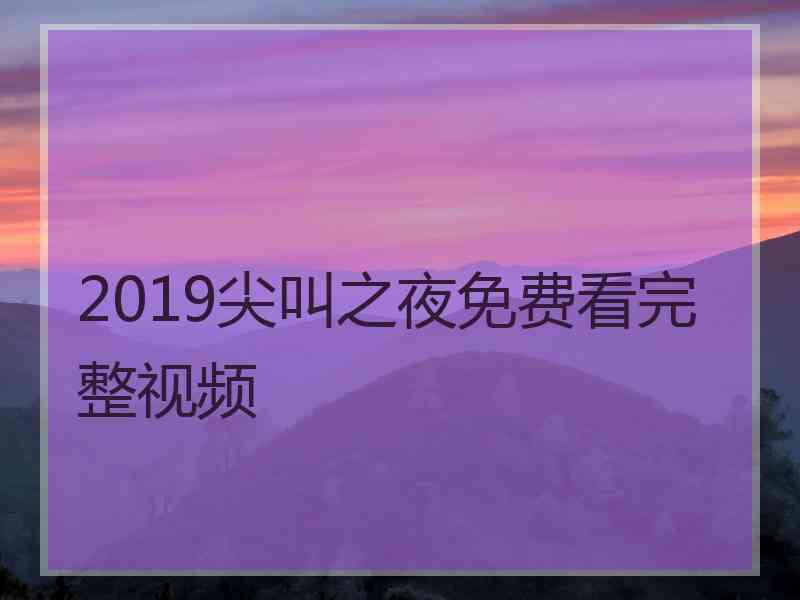 2019尖叫之夜免费看完整视频